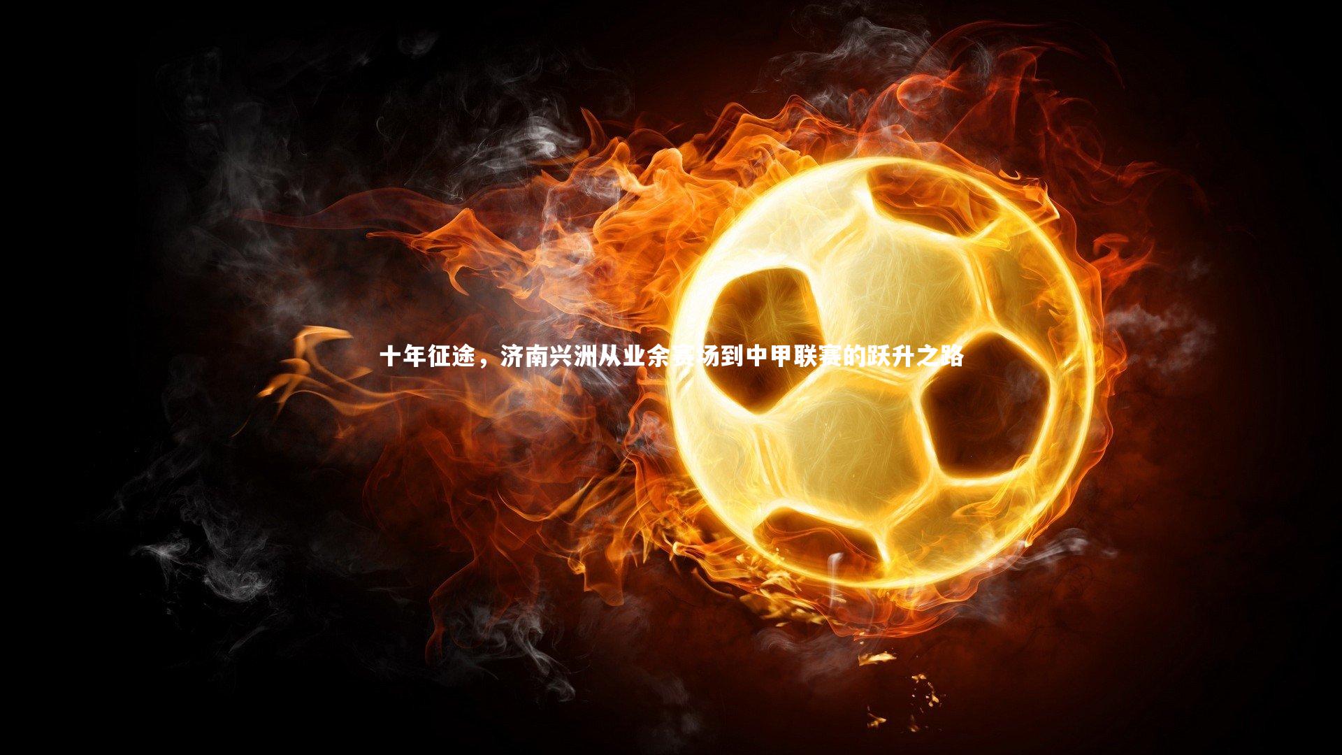 十年征途，济南兴洲从业余赛场到中甲联赛的跃升之路