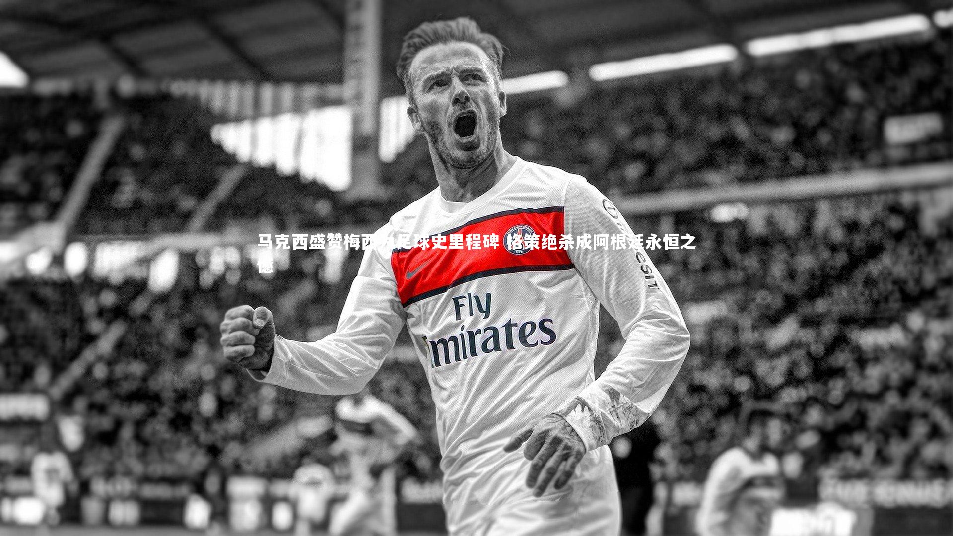 南宫大舞台|马克西盛赞梅西为足球史里程碑 格策绝杀成阿根廷永恒之憾