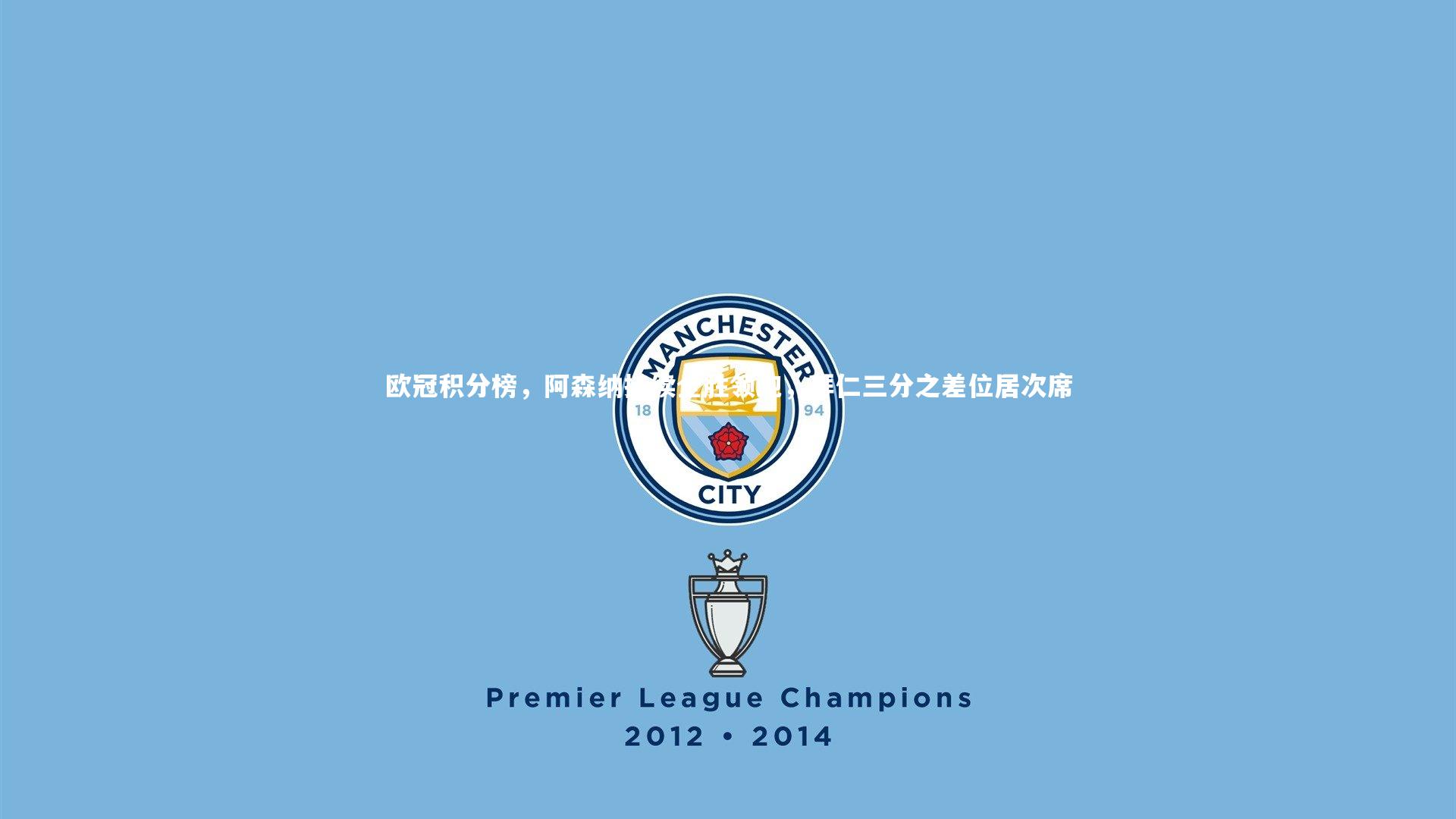 欧冠积分榜，阿森纳持续全胜领跑，拜仁三分之差位居次席