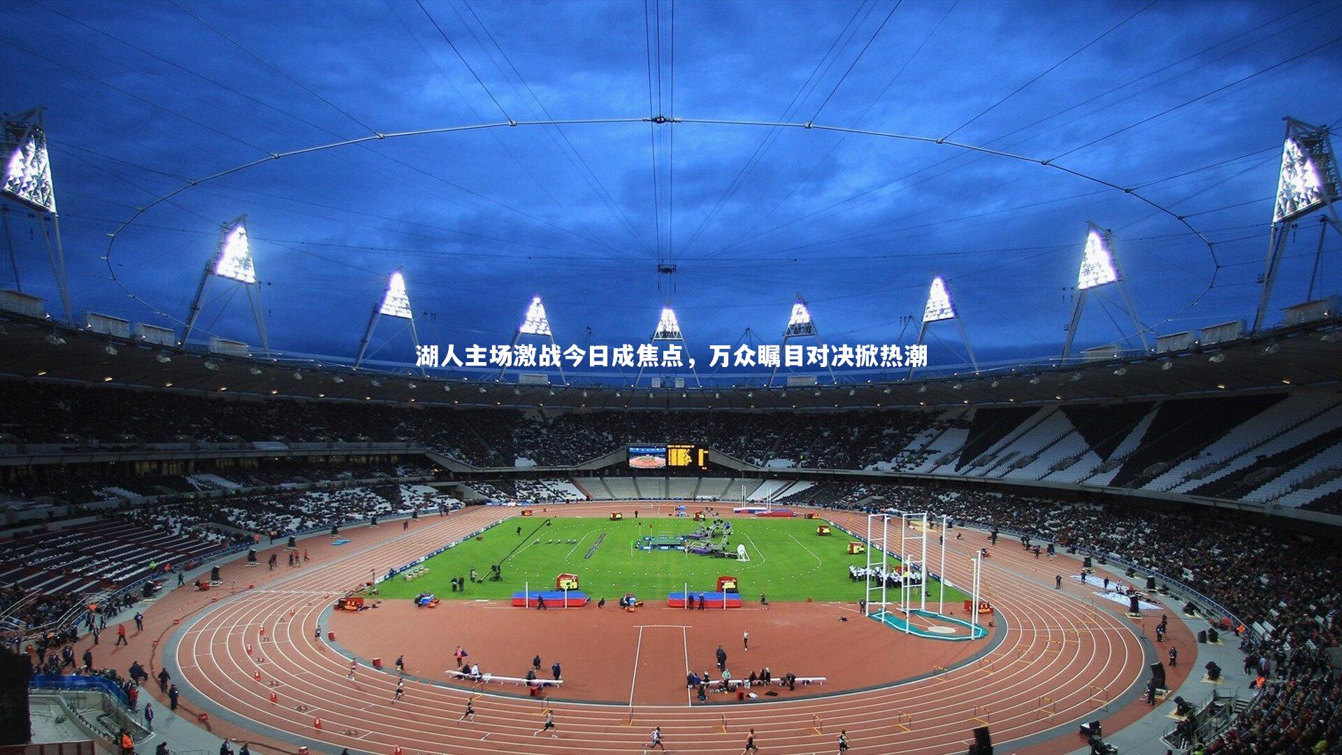 湖人主场激战今日成焦点，万众瞩目对决掀热潮