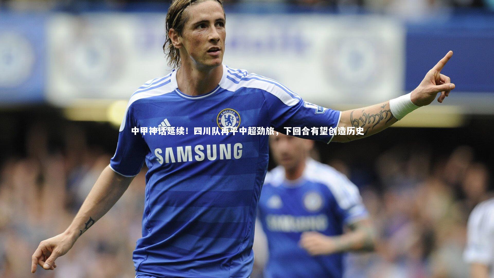 南宫娱乐官网：中甲神话延续！四川队再平中超劲旅，下回合有望创造历史